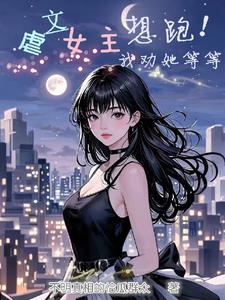 虐文女主想跑！我劝她等等虐文女主想跑！我劝她等等