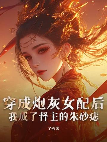 穿成炮灰女配后，我成了督主的朱砂痣穿成炮灰女配后，我成了督主的朱砂痣