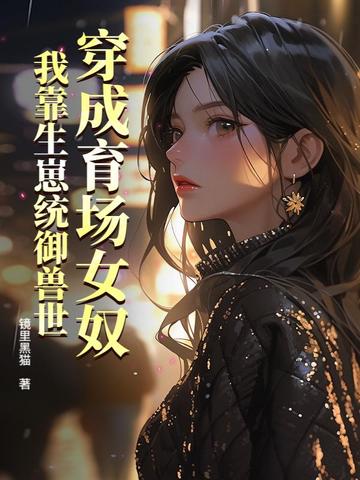穿成育场女奴，我靠生崽统御兽世穿成育场女奴，我靠生崽统御兽世