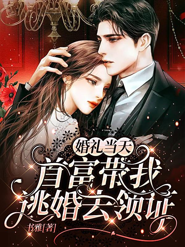 婚礼当天，首富带我逃婚去领证婚礼当天，首富带我逃婚去领证